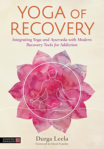 Yoga of Recovery Integrating Yoga and Ayurveda with Modern Recovery Tools for Addiction