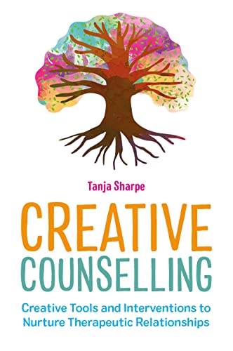 Creative Counselling Creative Tools and Interventions to Nurture Therapeutic Relationships