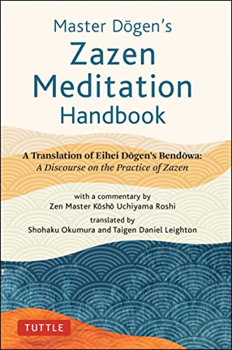 Master Dogen's Zazen Meditation Handbook A Translation of Eihei Dogen's Bendowa A Discourse on the Practice of Zazen