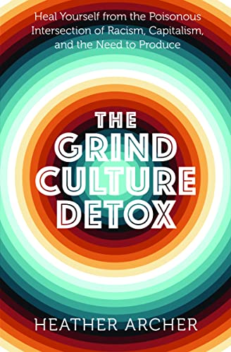 The Grind Culture Detox Heal Yourself from the Poisonous Intersection of Racism, Capitalism, and the Need to Produce
