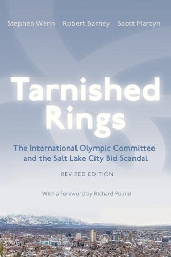 Tarnished Rings The International Olympic Committee and the Salt Lake City Bid Scandal, Revised Edition