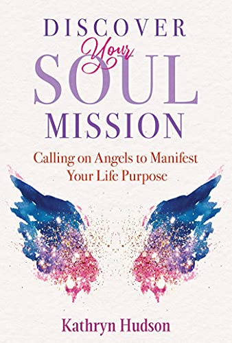 Discover Your Soul Mission Calling on Angels to Manifest Your Life Purpose