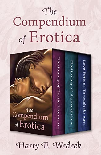The Compendium of Erotica Dictionary of Erotic Literature, Dictionary of Aphrodisiacs, and Love Potions Through the Ages