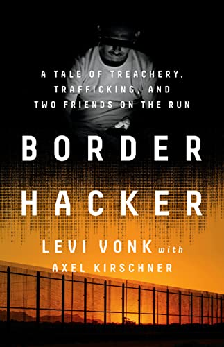 Border Hacker A Tale of Treachery, Trafficking, and Two Friends on the Run