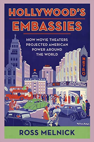 Hollywood's Embassies How Movie Theaters Projected American Power Around the World