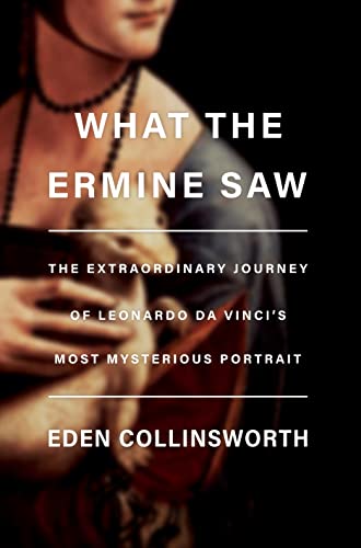 What the Ermine Saw The Extraordinary Journey of Leonardo da Vinci's Most Mysterious Portrait