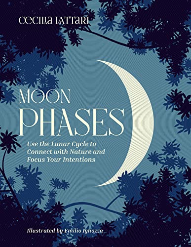 Moon Phases Use the Lunar Cycle to Connect with Nature and Focus Your Intentions