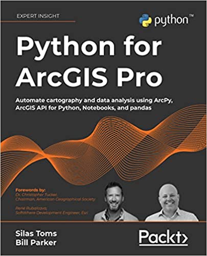 Python for ArcGIS Pro Automate cartography and data analysis using ArcPy, ArcGIS API for Python, Notebooks, and pandas