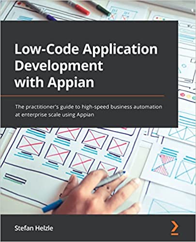 Low-Code Application Development with Appian The practitioner’s guide to high-speed business automation at enterprise scale
