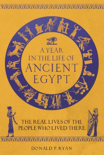 A Year in the Life of Ancient Egypt The Real Lives of the People Who Lived There