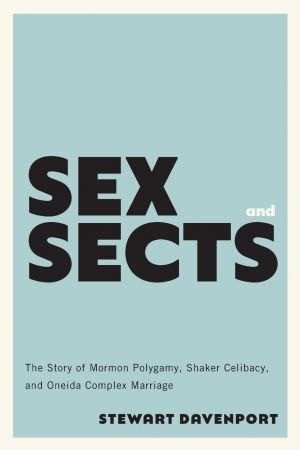 Sex and Sects The Story of Mormon Polygamy, Shaker Celibacy, and Oneida Complex Marriage (American Spirituality)
