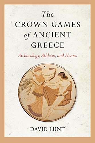 The Crown Games of Ancient Greece Archaeology, Athletes, and Heroes