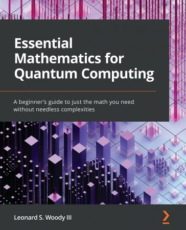 Essential Mathematics for Quantum Computing A beginner's guide to just the math you need without needless complexities