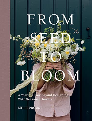From Seed to Bloom A Year of Growing and Designing With Seasonal Flowers