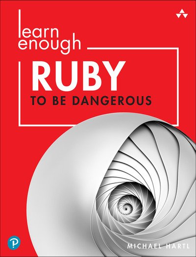 Learn Enough Ruby to Be Dangerous Write Programs, Publish Gems, and Develop Sinatra Web Apps with Ruby