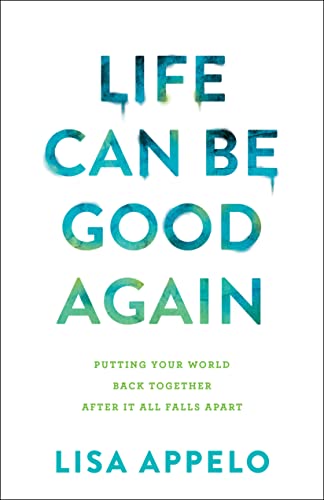 Life Can Be Good Again Putting Your World Back Together After It All Falls Apart