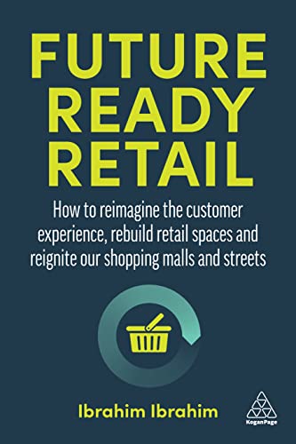 Future-Ready Retail How to Reimagine the Customer Experience, Rebuild Retail Spaces and Reignite our Shopping Malls and Streets