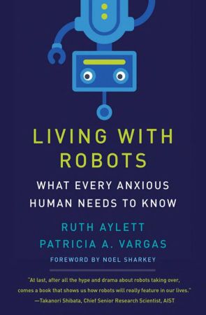 Living with Robots What Every Anxious Human Needs to Know (The MIT Press) (True PDF)