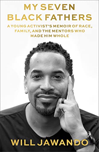 My Seven Black Fathers A Young Activist's Memoir of Race, Family, and the Mentors Who Made Him Whole