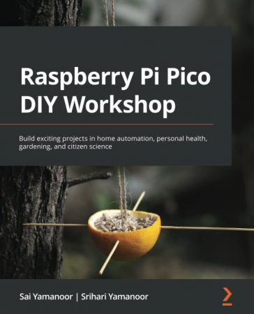 Raspberry Pi Pico DIY Workshop Build exciting projects in home automation, personal health, gardening, and citizen science