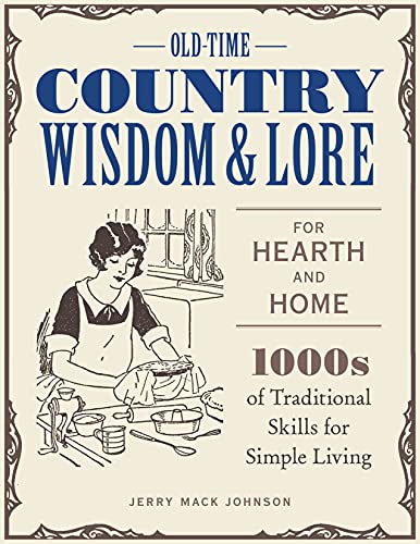 Old-Time Country Wisdom and Lore for Hearth and Home 1,000s of Traditional Skills for Simple Living