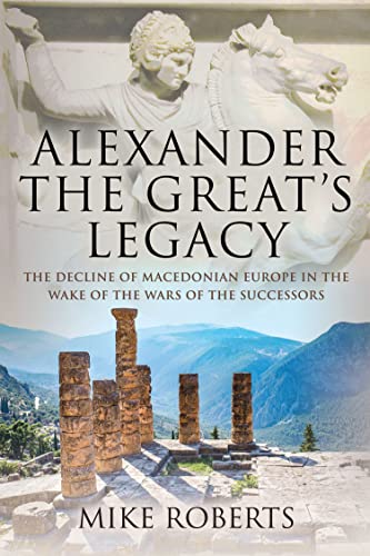 Alexander the Great’s Legacy The Decline of Macedonian Europe in the Wake of the Wars of the Successors