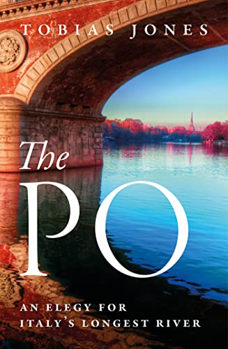 The Po An Elegy for Italy's Longest River