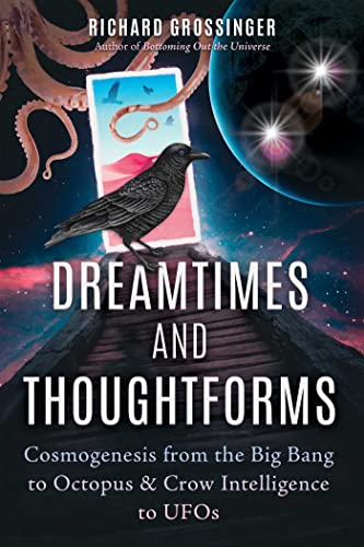 Dreamtimes and Thoughtforms Cosmogenesis from the Big Bang to Octopus and Crow Intelligence to UFOs