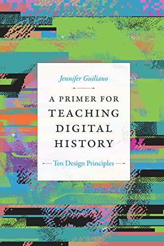 A Primer for Teaching Digital History Ten Design Principles