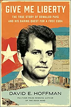 Give Me Liberty The True Story of Oswaldo Payá and his Daring Quest for a Free Cuba