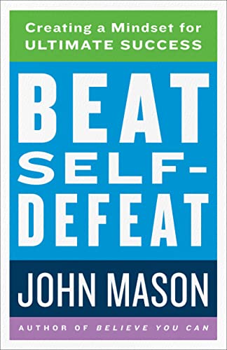 Beat Self-Defeat Creating a Mindset for Ultimate Success