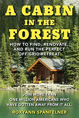 A Cabin in The Forest How to Find, Renovate, and Run The Perfect Off-Grid Retreat
