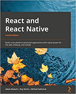 React and React Native Build cross-platform JavaScript apps with native power for the web, desktop and mobile, 4th Edition