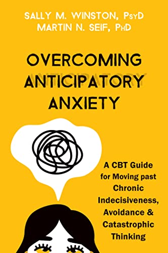 Overcoming Anticipatory Anxiety A CBT Guide for Moving past Chronic Indecisiveness, Avoidance, and Catastrophic Thinking