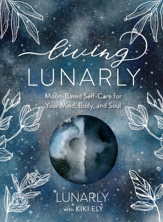 Living Lunarly Moon-Based Self-Care for Your Mind, Body, and Soul