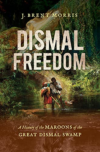 Dismal Freedom A History of the Maroons of the Great Dismal Swamp