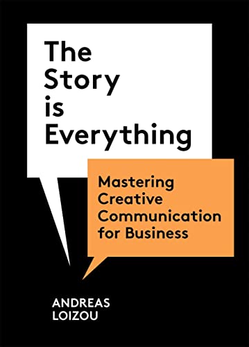 The Story Is Everything Mastering Creative Communication for Business