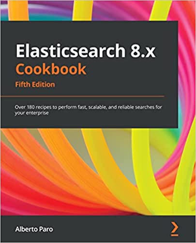 Elasticsearch 8.x Cookbook Over 180 recipes to perform fast, scalable, and reliable searches for your enterprise, 5th Edition