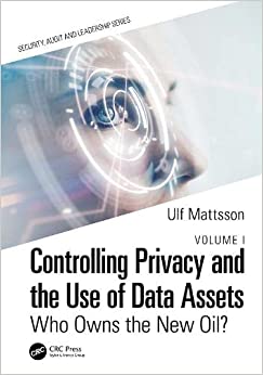Controlling Privacy and the Use of Data Assets – Volume 1 Who Owns the New Oil (Internal Audit and It Audit)