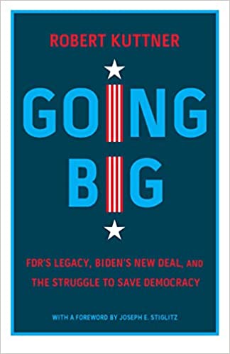 Going Big FDR's Legacy, Biden's New Deal, and the Struggle to Save Democracy