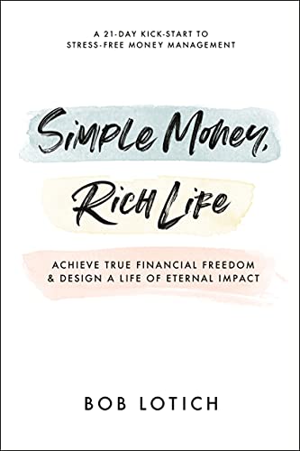 Simple Money, Rich Life Achieve True Financial Freedom and Design a Life of Eternal Impact