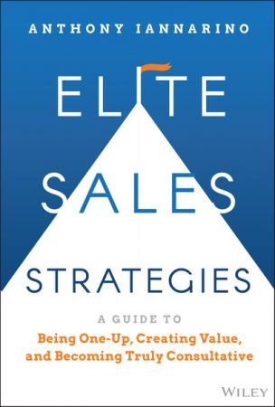 Elite Sales Strategies A Guide to Being One-Up, Creating Value, and Becoming Truly Consultative (True PDF)