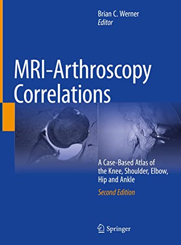MRI-Arthroscopy Correlations A Case-Based Atlas of the Knee, Shoulder, Elbow, Hip and Ankle
