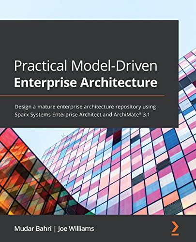 Practical Model-Driven Enterprise Architecture Design a mature enterprise architecture repository using Sparx Systems