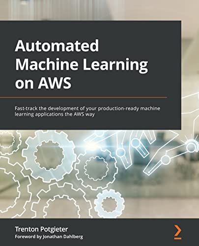 Automated Machine Learning on AWS Fast-track the development of your production-ready machine learning apps the AWS way