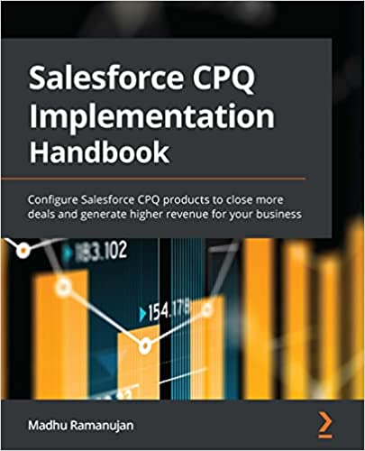 Salesforce CPQ Implementation Handbook Configure Salesforce CPQ products to close more deals and generate higher revenue