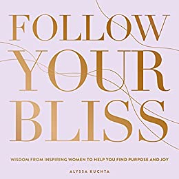 Follow Your Bliss Wisdom from Inspiring Women to Help You Find Purpose and Joy (Everyday Inspiration)