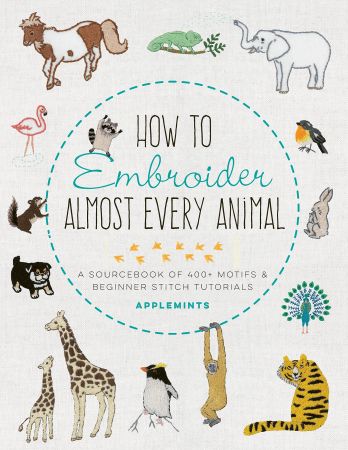 How to Embroider Almost Every Animal A Sourcebook of 400+ Motifs and Beginner Stitch Tutorials (Almost Everything)
