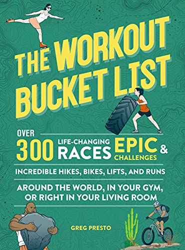 The Workout Bucket List Over 300 Life-Changing Races, Epic Challenges, and Incredible Hikes, Bikes, Lifts, and Runs