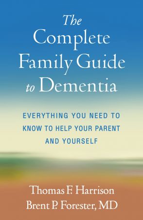 The Complete Family Guide to Dementia Everything You Need to Know to Help Your Parent and Yourself
